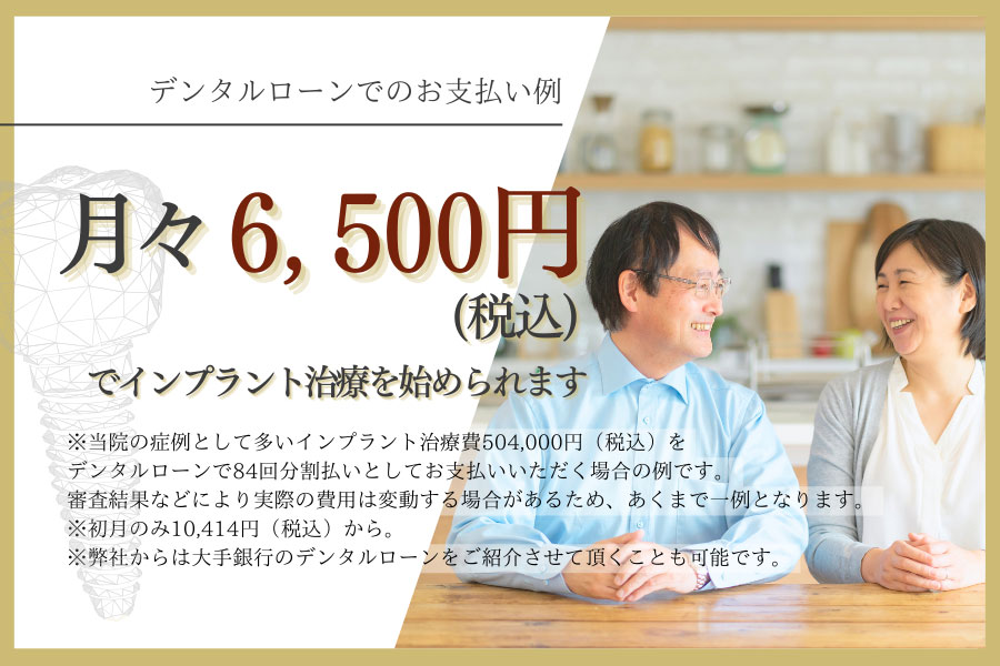 デンタルローンをご利用いただくと、月々6,500円(税込)のお支払いでインプラント治療を始められます。